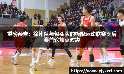 重磅预告：徐州队与包头队的极限运动联赛季后赛首轮焦点对决