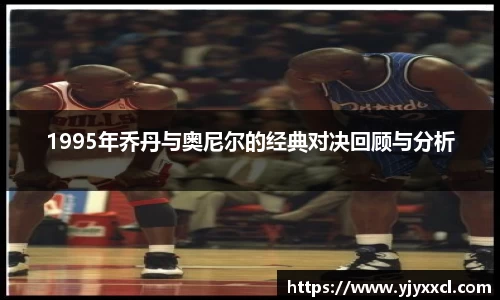 1995年乔丹与奥尼尔的经典对决回顾与分析