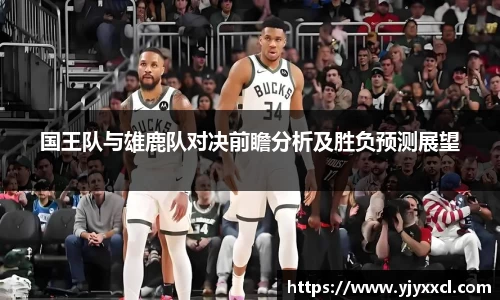 国王队与雄鹿队对决前瞻分析及胜负预测展望