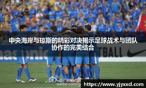 中央海岸与琼斯的精彩对决揭示足球战术与团队协作的完美结合
